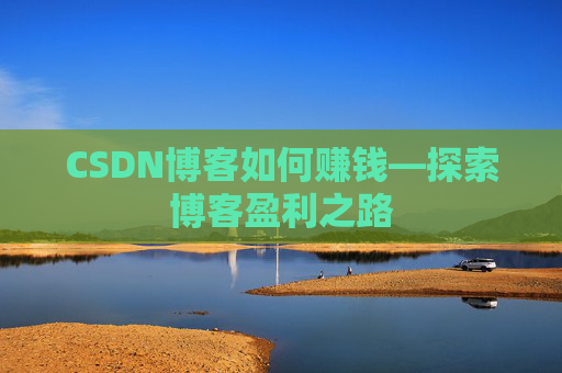 CSDN博客如何赚钱—探索博客盈利之路